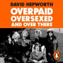 Overpaid, Oversexed and Over There: How a Few Skinny Brits with Bad Teeth Rocked America Audiobook