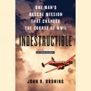 Indestructible: One Man's Rescue Mission That Changed the Course of WWII Audiobook