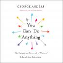 You Can Do Anything: The Surprising Power of a 'Useless' Liberal Arts Education, George Anders