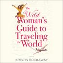The Wild Woman's Guide to Traveling the World: A Novel Audiobook