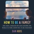How to Be a Family: The Year I Dragged My Kids Around the World to Find a New Way to Be Together, Dan Kois