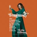 Feminasty: The Complicated Woman's Guide to Surviving the Patriarchy Without Drinking Herself to Death, Erin Gibson