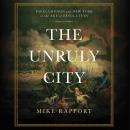 The Unruly City: London, Paris, and New York in the Age of Revolution Audiobook