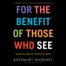 For the Benefit of Those Who See: Dispatches from the World of the Blind Audiobook