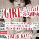 Girl on the Velvet Swing: Sex, Murder, and Madness at the Dawn of the Twentieth Century, Simon Baatz