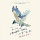 To the Bright Edge of the World: A Novel
