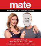 Mate: Become the Man Women Want, Geoffrey Miller, Tucker Max