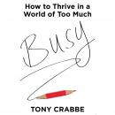 Busy: The 50-Minute Summary Edition: How to Thrive in a World of Too Much, Tony Crabbe