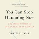 You Can Stop Humming Now: A Doctor's Stories of Life, Death, and in Between Audiobook