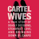 Cartel Wives: A True Story of Deadly Decisions, Steadfast Love, and Bringing Down El Chapo Audiobook