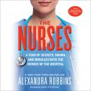 Nurses: A Year of Secrets, Drama, and Miracles with the Heroes of the Hospital, Alexandra Robbins
