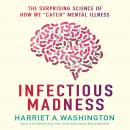 Infectious Madness: The Surprising Science of How We 'Catch' Mental Illness, Harriet A. Washington