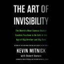 The Art of Invisibility: The World's Most Famous Hacker Teaches You How to Be Safe in the Age of Big Brother and Big Data