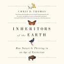 Inheritors of the Earth: How Nature Is Thriving in an Age of Extinction, Chris D. Thomas