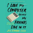 I Love My Computer Because My Friends Live in It: Stories from an Online Life Audiobook