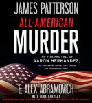 All-American Murder: The Rise and Fall of Aaron Hernandez, the Superstar Whose Life Ended on Murderers' Row, Alex Abramovich, James Patterson