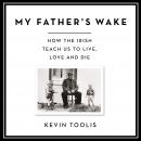 My Father's Wake: How the Irish Teach Us to Live, Love, and Die, Kevin Toolis