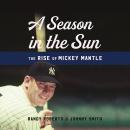 Season in the Sun: The Rise of Mickey Mantle, Johnny Smith, Randy Roberts