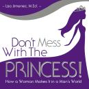Don’t Mess with the Princess: How a Woman Makes It in a Man’s World Audiobook