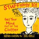 Stuffology 101: Get Your Mind out of the Clutter, Eric M. Riddle, Brenda Avadian