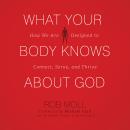 What Your Body Knows about God: How We Are Designed to Connect, Serve, and Thrive Audiobook