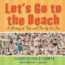 Let’s Go to the Beach: A History of Sun and Fun by the Sea, Elizabeth Van Steenwyk