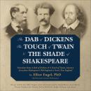 The Dab of Dickens, The Touch of Twain, and The Shade of Shakespeare: Selections from A Dab of Dickens & a Touch of Twain, Literary Lives from Shakespeare’s Old England to Frost’s New England
