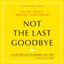 Not the Last Goodbye: On Life, Death, Healing, and Cancer, David Servan-Schreiber