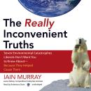 The Really Inconvenient Truths: Seven Environmental Catastrophes Liberals Don’t Want You to Know About—Because They Helped Cause Them