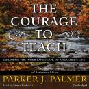 Courage to Teach, 10th Anniversary Edition: Exploring the Inner Landscape of a Teacher's Life, Parker J. Palmer