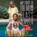 My Foot Is Too Big for the Glass Slipper: A Guide to the Less Than Perfect Life, Gabrielle Reece, Karen Karbo