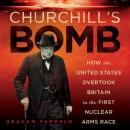 Churchill’s Bomb: How the United States Overtook Britain in the First Nuclear Arms Race Audiobook