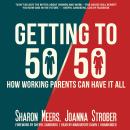 Getting to 50/50: How Working Parents Can Have It All Audiobook