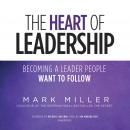 The Heart of Leadership: Becoming a Leader People Want to Follow Audiobook