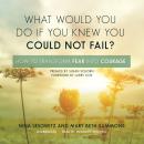 What Would You Do If You Knew You Could Not Fail?: How to Transform Fear into Courage Audiobook