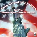This Country of Ours, Part 5: Stories of the French in America Audiobook