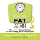Never Be Fat Again: The 6-Week Cellular Solution to Permanently Break the Fat Cycle Audiobook