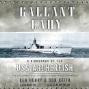 Gallant Lady: A Biography of the USS Archerfish, Ken Henry, Don Keith