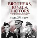 Brothers, Rivals, Victors: Eisenhower, Patton, Bradley, and the Partnership That Drove the Allied Conquest in Europe Audiobook