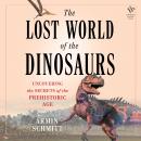 The Lost World of the Dinosaurs: On the Trail of the Dinosaurs' Final Secrets Audiobook