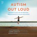 Autism Out Loud: Life with a Child on the Spectrum, from Diagnosis to Young Adulthood Audiobook