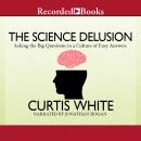 The Science Delusion: Asking the Big Questions in a Culture of Easy Answers Audiobook