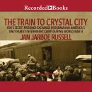 The Train to Crystal City: FDR's Secret Prisoner Exchange Program and America's Only Family Internme Audiobook