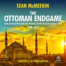 The Ottoman Endgame: War, Revolution, and the Making of the Modern Middle East, 1908-1923 Audiobook