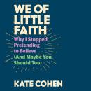 We of Little Faith: Why I Stopped Pretending to Believe (and Maybe You Should Too) Audiobook
