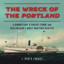 The Wreck of the Portland: A Doomed Ship, A Violent Storm, and New England's Worst Maritime Disaster Audiobook