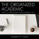 The Organized Academic: How to Transform Your Academic Life Audiobook