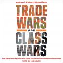 Trade Wars Are Class Wars: How Rising Inequality Distorts the Global Economy and Threatens Internati Audiobook