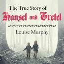 True Story of Hansel and Gretel: A Novel of War and Survival, Louise Murphy