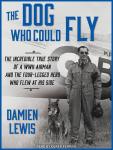 The Dog Who Could Fly: The Incredible True Story of a WWII Airman and the Four-legged Hero Who Flew at His Side